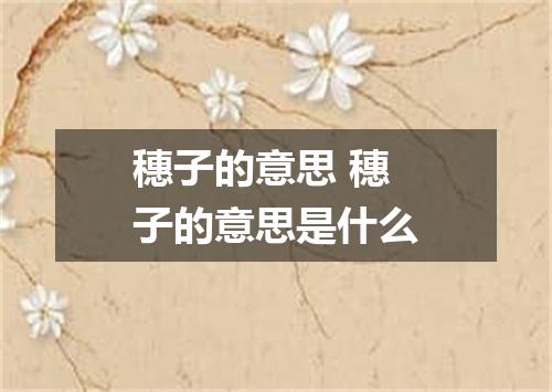 穗子的意思 穗子的意思是什么