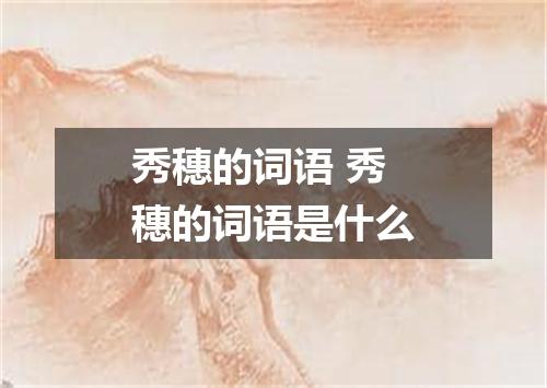 秀穗的词语 秀穗的词语是什么