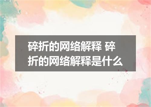 碎折的网络解释 碎折的网络解释是什么