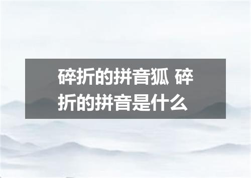 碎折的拼音狐 碎折的拼音是什么