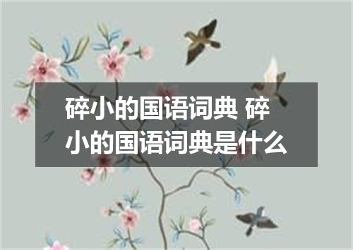 碎小的国语词典 碎小的国语词典是什么