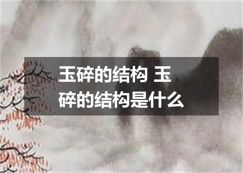 玉碎的结构 玉碎的结构是什么
