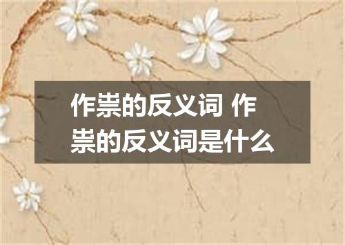 作祟的反义词 作祟的反义词是什么