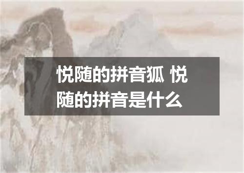悦随的拼音狐 悦随的拼音是什么