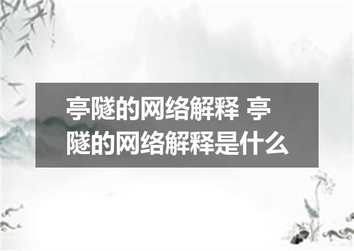 亭隧的网络解释 亭隧的网络解释是什么