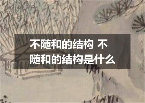 不随和的结构 不随和的结构是什么