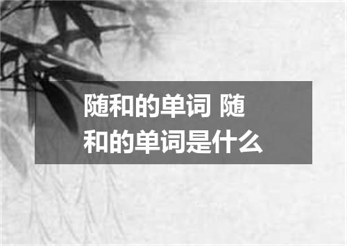 随和的单词 随和的单词是什么