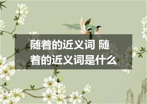 随着的近义词 随着的近义词是什么