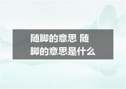 随脚的意思 随脚的意思是什么