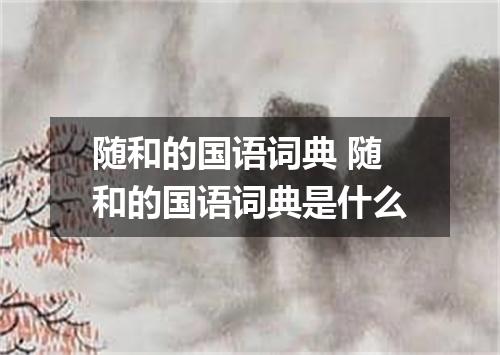 随和的国语词典 随和的国语词典是什么