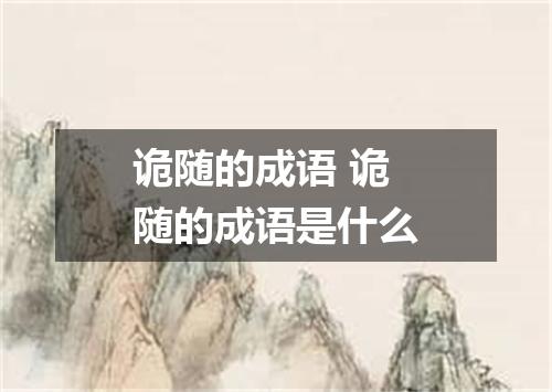 诡随的成语 诡随的成语是什么