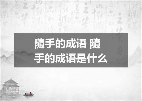 隨手的成语 隨手的成语是什么