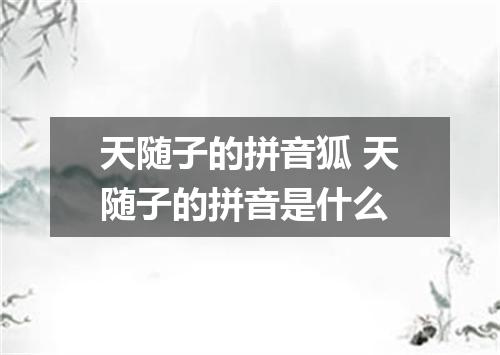 天随子的拼音狐 天随子的拼音是什么