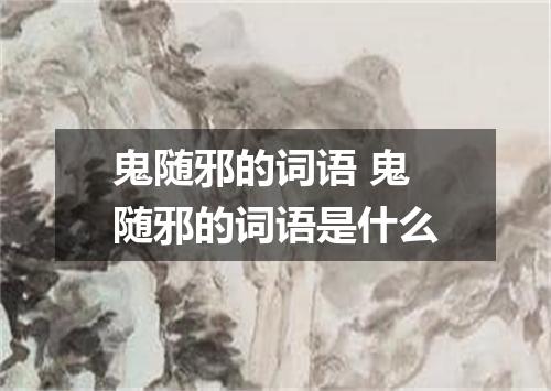 鬼随邪的词语 鬼随邪的词语是什么