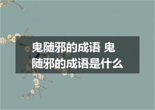 鬼随邪的成语 鬼随邪的成语是什么