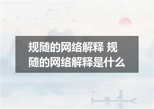 规随的网络解释 规随的网络解释是什么