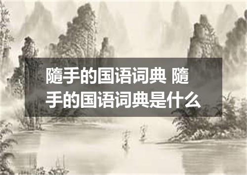 隨手的国语词典 隨手的国语词典是什么