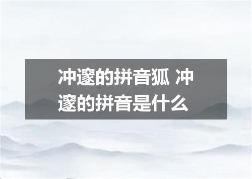 冲邃的拼音狐 冲邃的拼音是什么