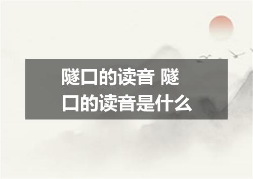 隧口的读音 隧口的读音是什么