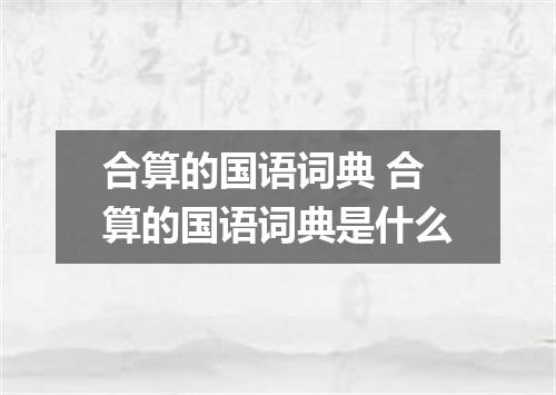 合算的国语词典 合算的国语词典是什么