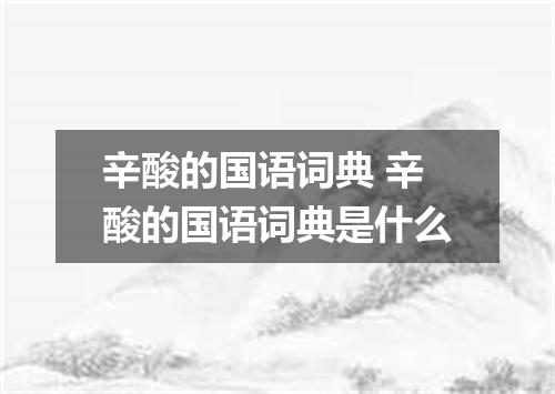 辛酸的国语词典 辛酸的国语词典是什么