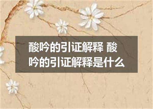 酸吟的引证解释 酸吟的引证解释是什么