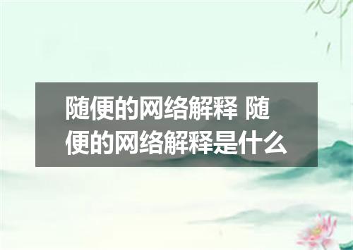 随便的网络解释 随便的网络解释是什么