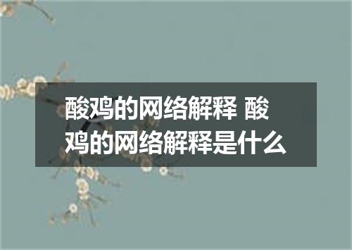 酸鸡的网络解释 酸鸡的网络解释是什么