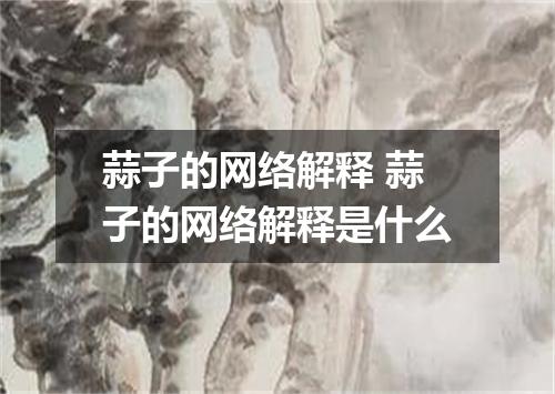 蒜子的网络解释 蒜子的网络解释是什么