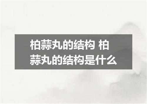 柏蒜丸的结构 柏蒜丸的结构是什么