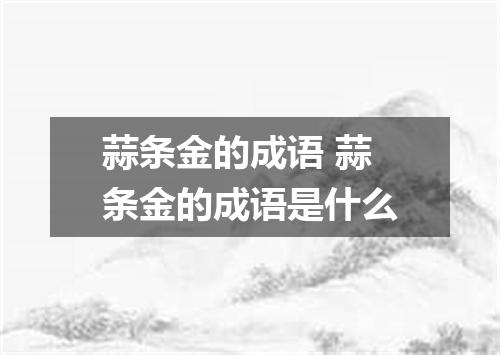 蒜条金的成语 蒜条金的成语是什么