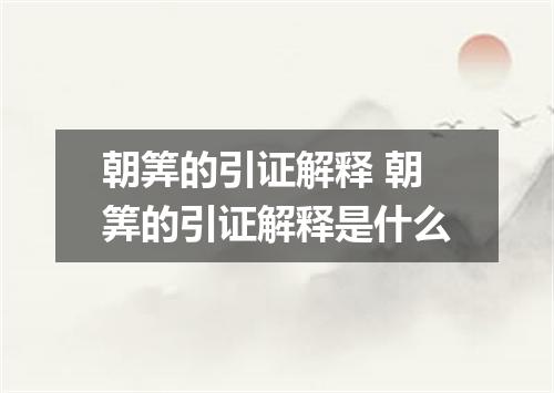 朝筭的引证解释 朝筭的引证解释是什么