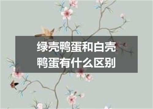 绿壳鸭蛋和白壳鸭蛋有什么区别