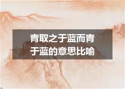 青取之于蓝而青于蓝的意思比喻
