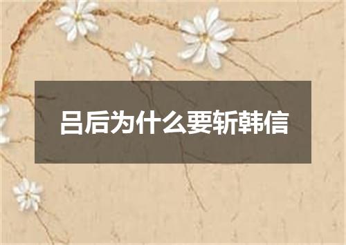 吕后为什么要斩韩信