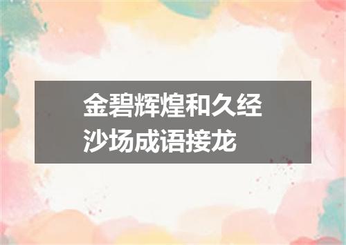 金碧辉煌和久经沙场成语接龙