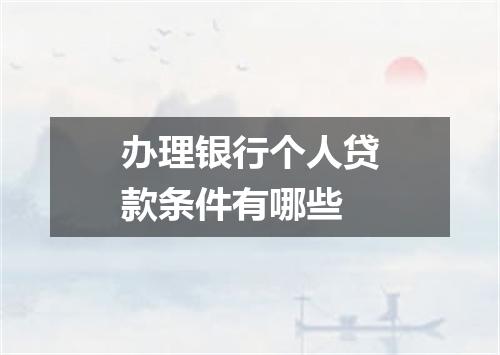 办理银行个人贷款条件有哪些