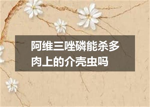 阿维三唑磷能杀多肉上的介壳虫吗