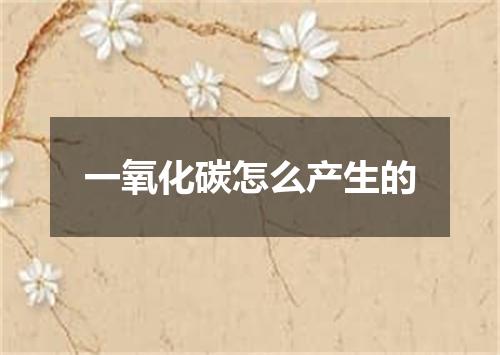 一氧化碳怎么产生的