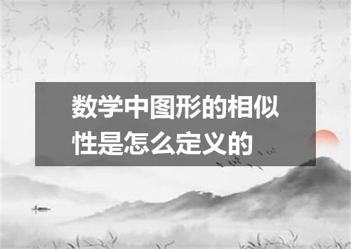 数学中图形的相似性是怎么定义的