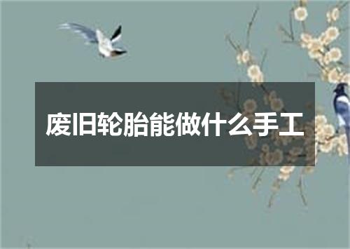 废旧轮胎能做什么手工