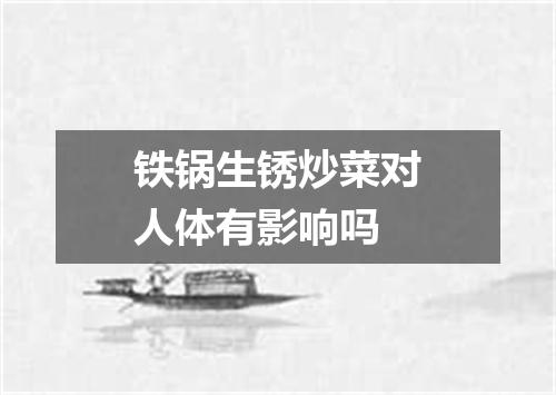 铁锅生锈炒菜对人体有影响吗