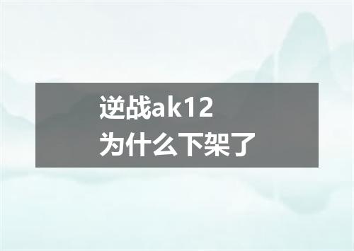 逆战ak12为什么下架了