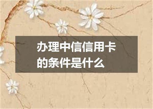 办理中信信用卡的条件是什么
