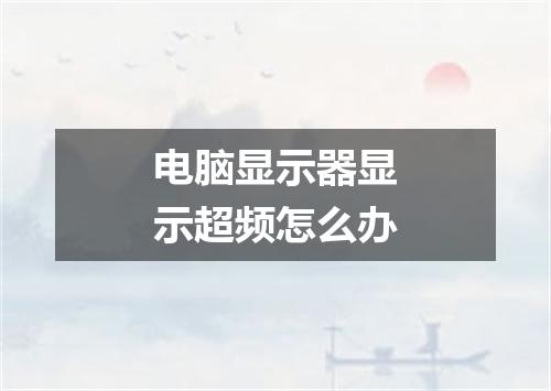 电脑显示器显示超频怎么办