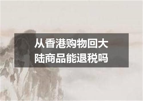 从香港购物回大陆商品能退税吗