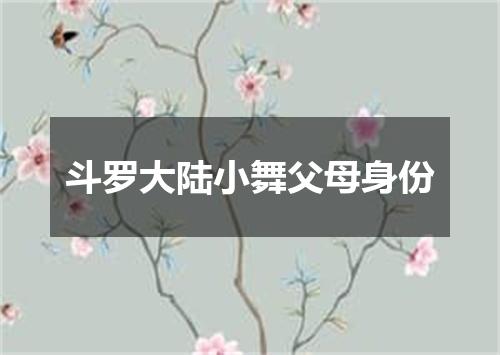 斗罗大陆小舞父母身份