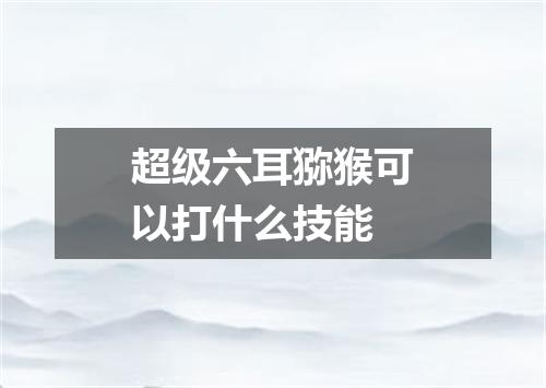 超级六耳猕猴可以打什么技能