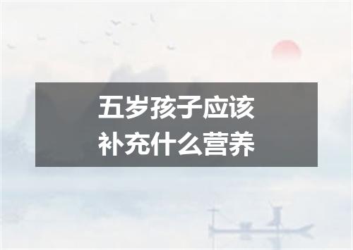 五岁孩子应该补充什么营养