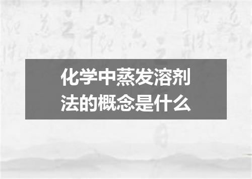化学中蒸发溶剂法的概念是什么